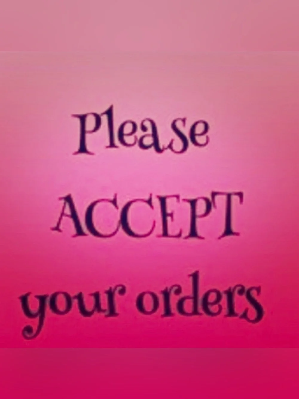 Please Accept Your Orders